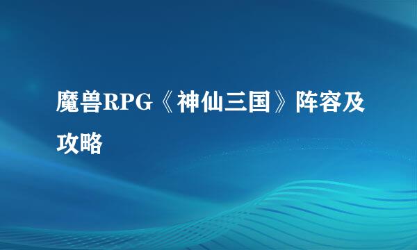 魔兽RPG《神仙三国》阵容及攻略
