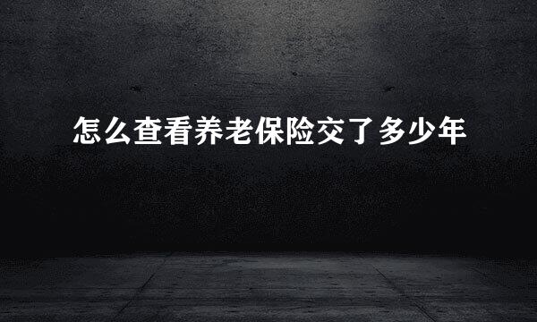 怎么查看养老保险交了多少年