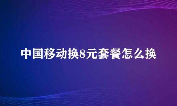 中国移动换8元套餐怎么换
