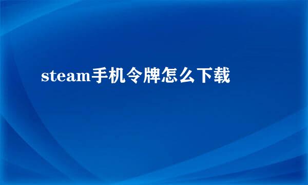 steam手机令牌怎么下载