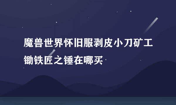 魔兽世界怀旧服剥皮小刀矿工锄铁匠之锤在哪买