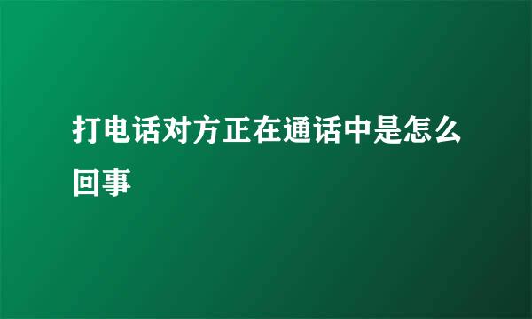 打电话对方正在通话中是怎么回事