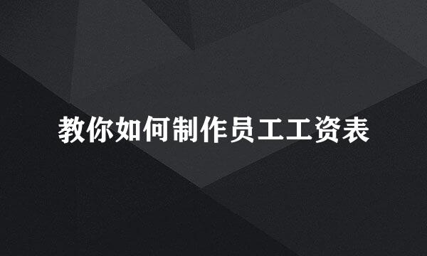 教你如何制作员工工资表
