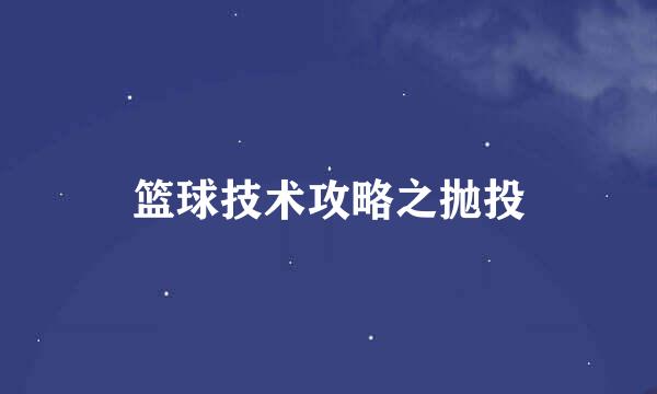 篮球技术攻略之抛投