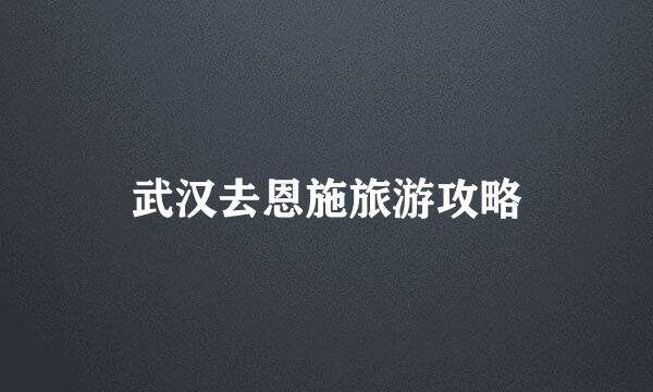 武汉去恩施旅游攻略