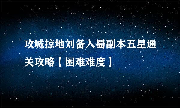 攻城掠地刘备入蜀副本五星通关攻略【困难难度】