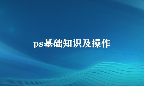 ps基础知识及操作