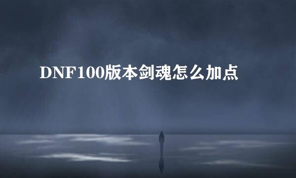 DNF100版本剑魂怎么加点