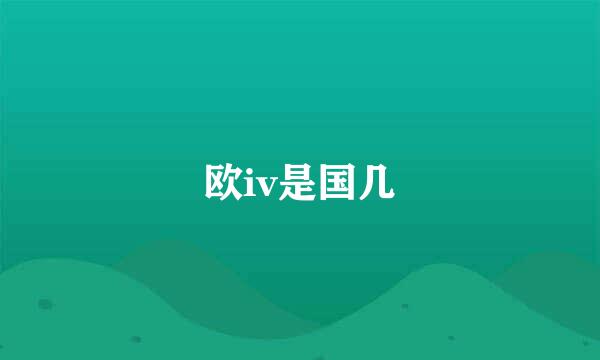 欧iv是国几