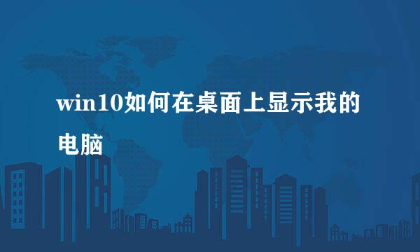 win10如何在桌面上显示我的电脑
