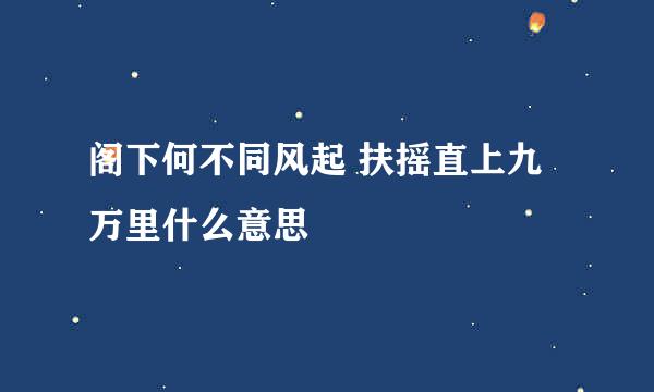 阁下何不同风起 扶摇直上九万里什么意思