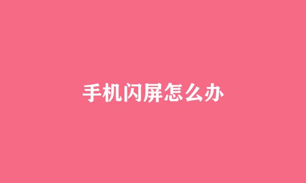 手机闪屏怎么办