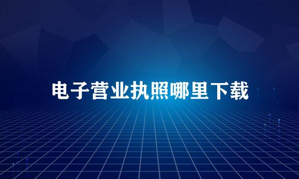 电子营业执照哪里下载