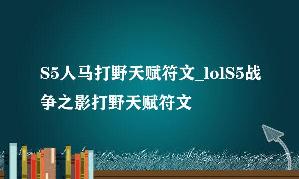 S5人马打野天赋符文_lolS5战争之影打野天赋符文