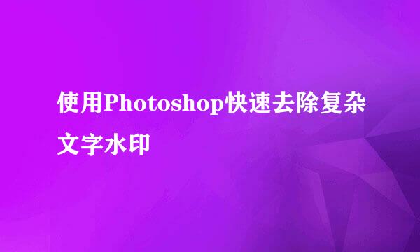 使用Photoshop快速去除复杂文字水印