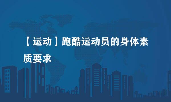 【运动】跑酷运动员的身体素质要求