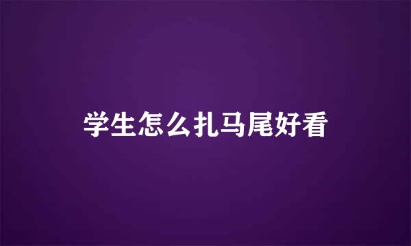 学生怎么扎马尾好看