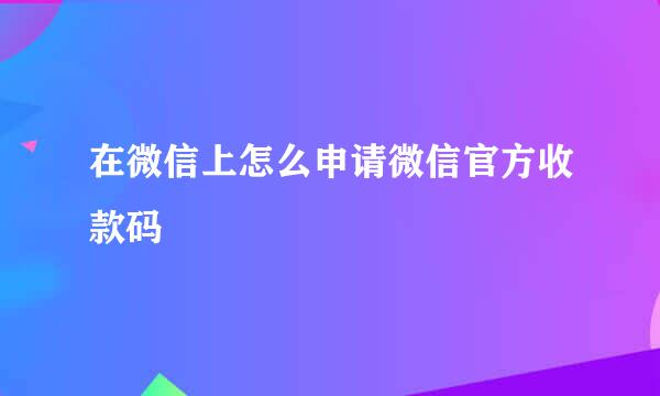 在微信上怎么申请微信官方收款码