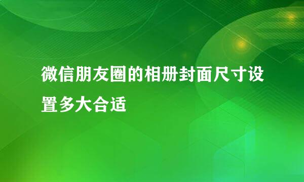 微信朋友圈的相册封面尺寸设置多大合适