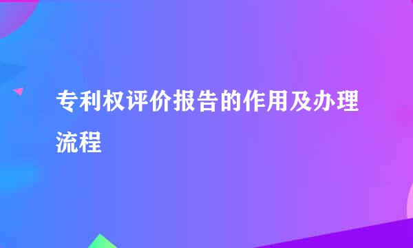 专利权评价报告的作用及办理流程