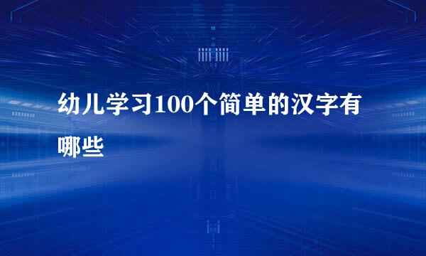 幼儿学习100个简单的汉字有哪些