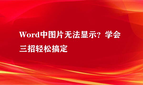 Word中图片无法显示？学会三招轻松搞定