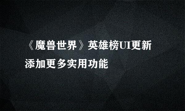 《魔兽世界》英雄榜UI更新 添加更多实用功能