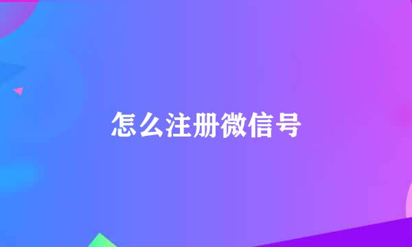 怎么注册微信号