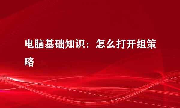 电脑基础知识：怎么打开组策略