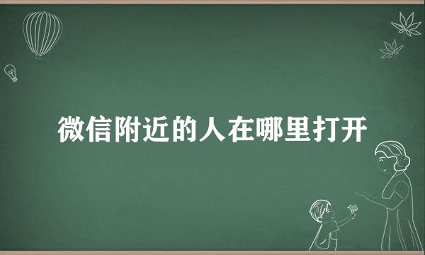 微信附近的人在哪里打开