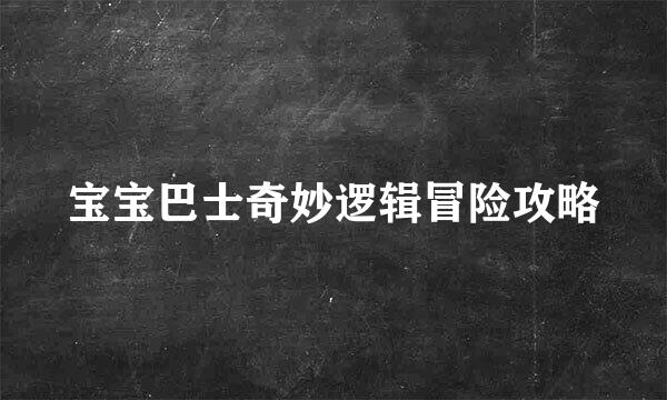 宝宝巴士奇妙逻辑冒险攻略
