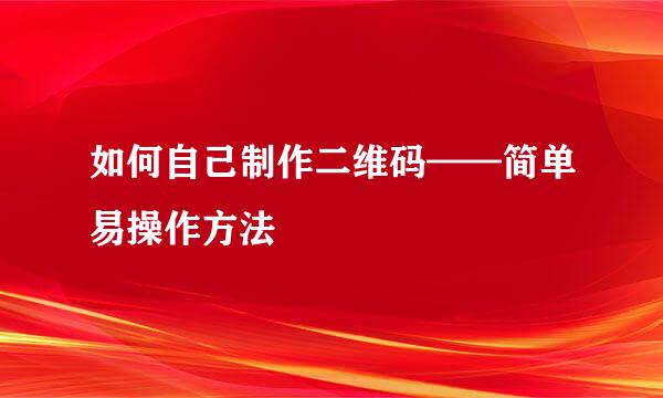如何自己制作二维码——简单易操作方法