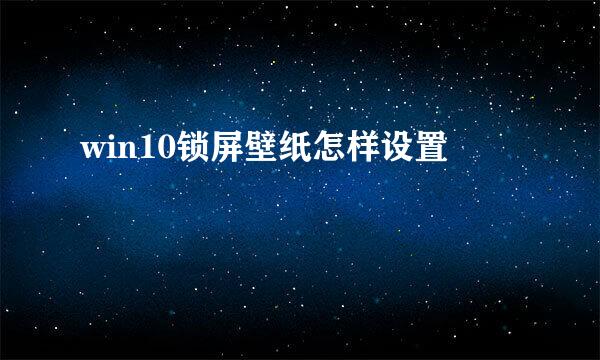 win10锁屏壁纸怎样设置