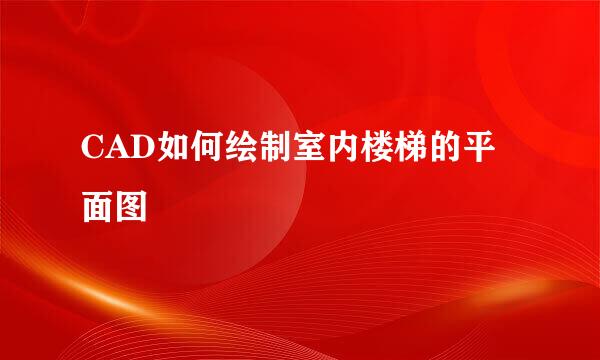 CAD如何绘制室内楼梯的平面图