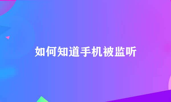 如何知道手机被监听
