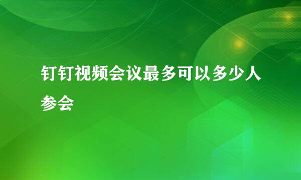 钉钉视频会议最多可以多少人参会