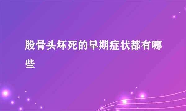 股骨头坏死的早期症状都有哪些