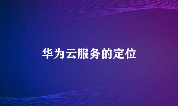 华为云服务的定位