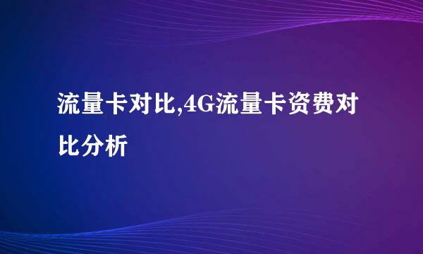 流量卡对比,4G流量卡资费对比分析