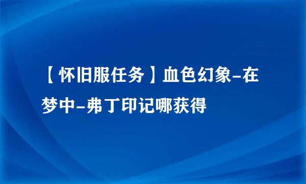 【怀旧服任务】血色幻象-在梦中-弗丁印记哪获得