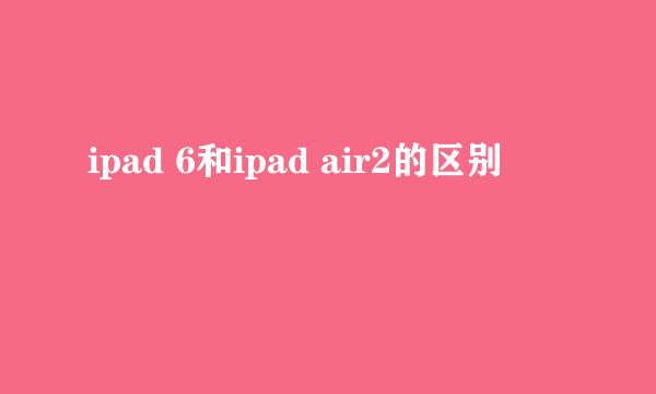 ipad 6和ipad air2的区别