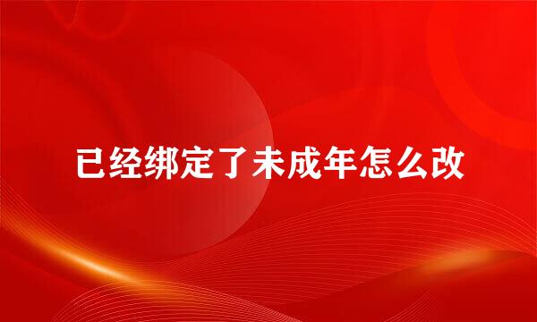 已经绑定了未成年怎么改