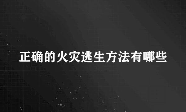 正确的火灾逃生方法有哪些