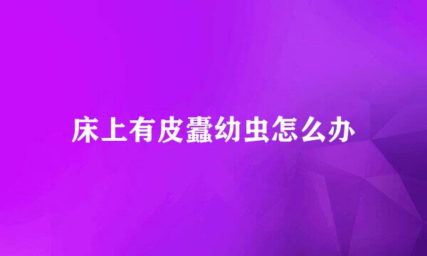 床上有皮蠹幼虫怎么办