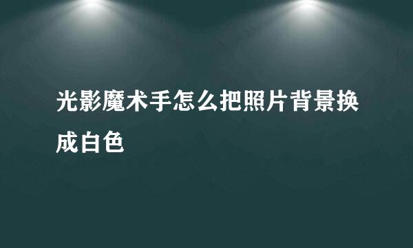 光影魔术手怎么把照片背景换成白色