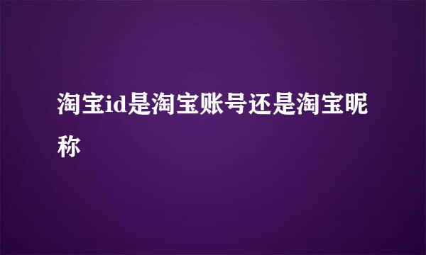 淘宝id是淘宝账号还是淘宝昵称