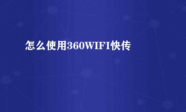 怎么使用360WIFI快传