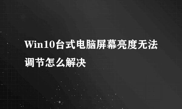 Win10台式电脑屏幕亮度无法调节怎么解决