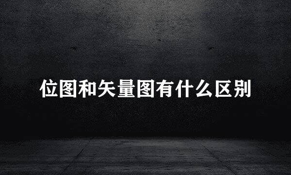 位图和矢量图有什么区别