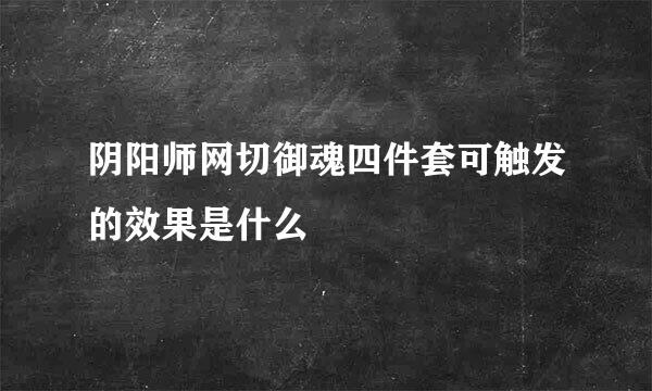 阴阳师网切御魂四件套可触发的效果是什么